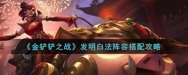 金铲铲之战发明白法搭配玩法详解