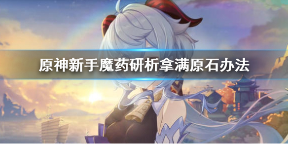 原神萌新魔药研析怎么拿满原石