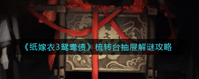 纸嫁衣3梳妆台抽屉怎么解密