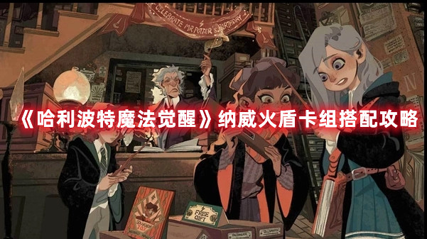 哈利波特手游纳威火盾护身怎么搭配卡组