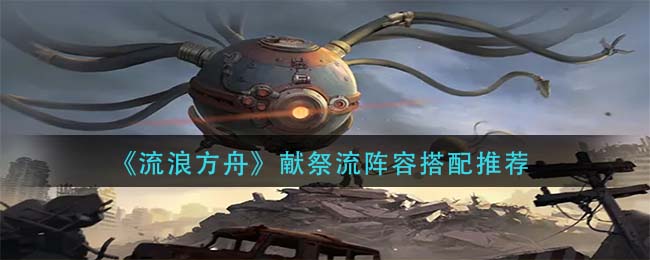 流浪方舟献祭流怎么搭配