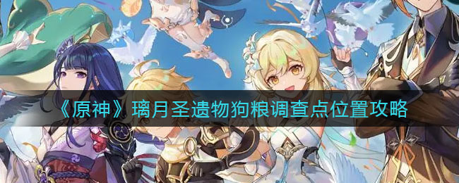 原神璃月圣遗物狗粮调查点怎么找位置一览