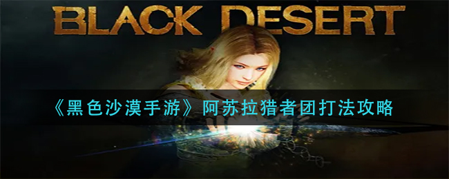 黑沙手游阿苏拉猎者团怎么过