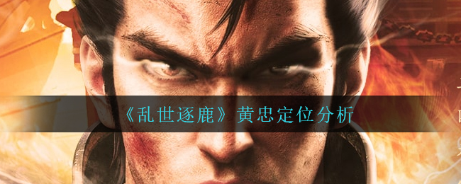 乱世逐鹿黄忠定位是什么