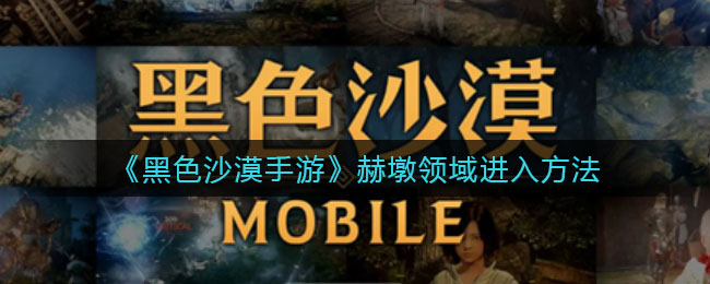 黑沙手游怎么进赫墩领域