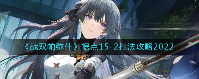 战双帕弥什据点15-2怎么过