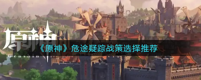 原神危途疑踪战策怎么搭配