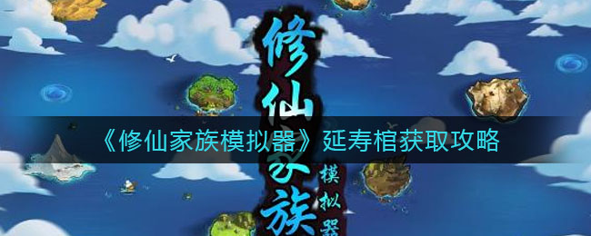 修仙家族模拟器延寿棺怎么得