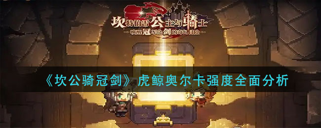 坎公骑冠剑虎鲸奥尔卡厉害吗