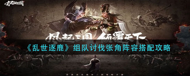 乱世逐鹿讨伐张角阵容推荐