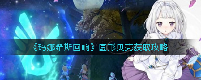 玛娜希斯回响圆形贝壳怎么得