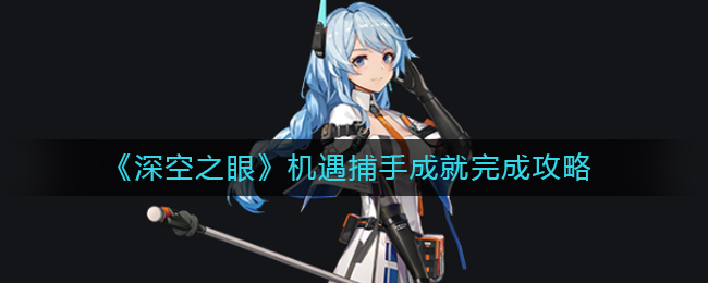 深空之眼机遇捕手成就怎么解锁