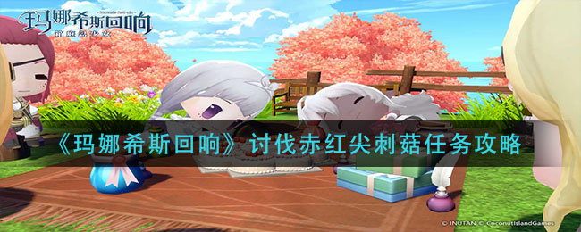 玛娜希斯回响讨伐赤红尖刺菇任务流程