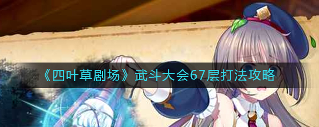 四叶草剧场武斗大会67层怎么过