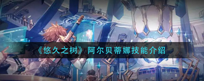 悠久之树阿尔贝蒂娜技能强度分析