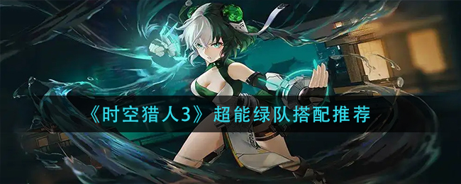 时空猎人3超能绿队怎么搭配玩法详解