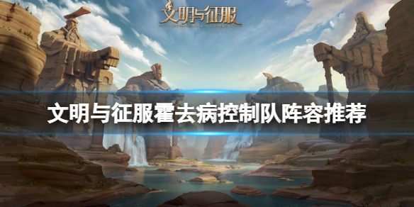 文明与征服霍去病控制队搭配玩法详解