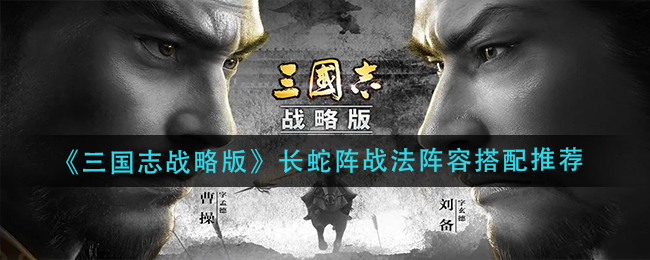 三国志战略版长蛇阵玩法搭配攻略