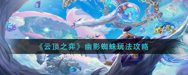 云顶之弈S7幽影蜘蛛怎么玩