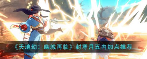 天地劫幽城再临封寒月五内怎么加点？封寒月五内加点技巧攻略[多图]图片1