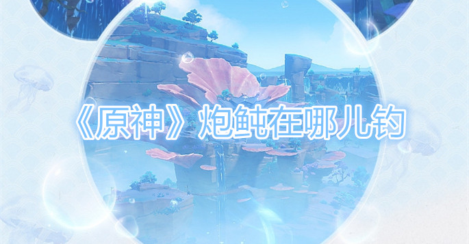 原神炮鲀钓鱼位置