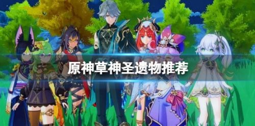 《原神》草神圣遗物最佳选择搭配推荐