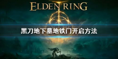 《艾尔登法环》黑刀地下墓地铁门开启方法分享
